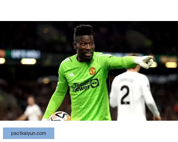 奥纳纳：重新定义守门员的现代风格，表现稳健，备受关注